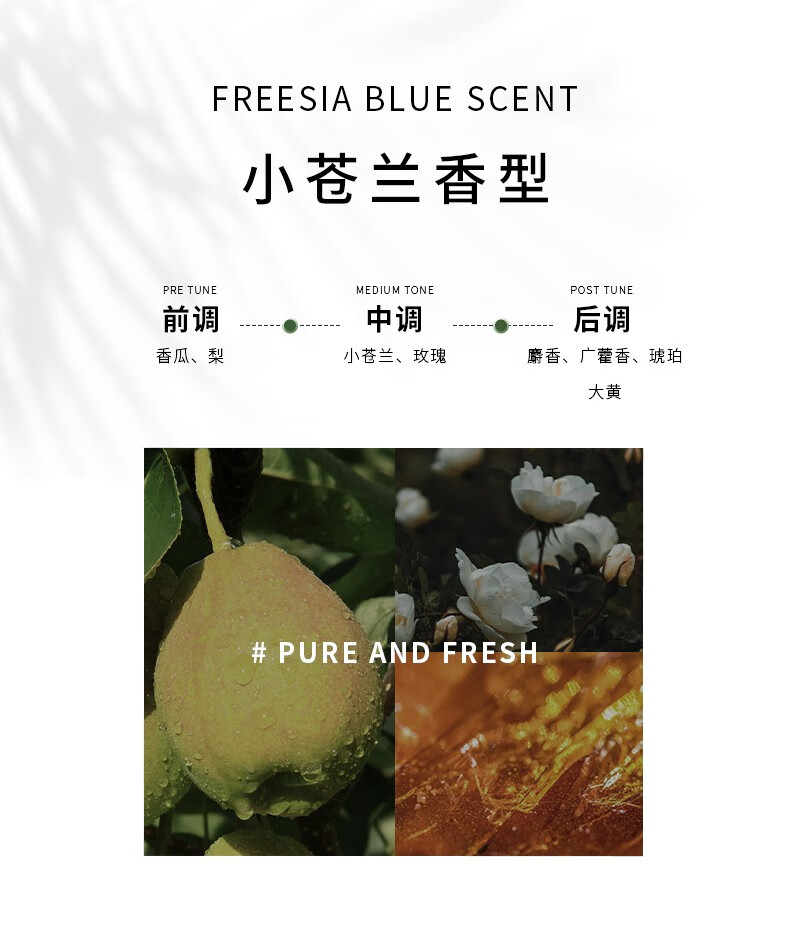 其前調為香瓜與梨的清新，帶來獨特的果香體驗；小蒼蘭香型則融合了小蒼蘭與玫瑰的芬芳，前中后調層次豐富，盡顯純凈新鮮之感。